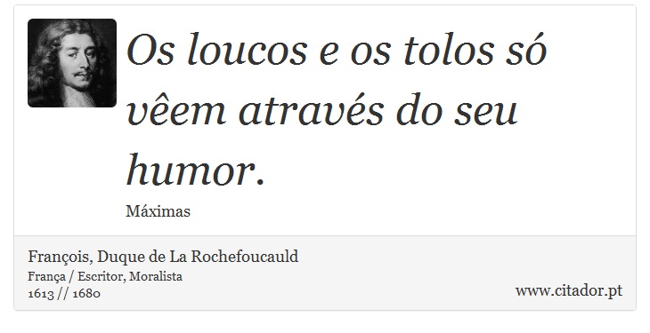Os loucos e os tolos só vêem através do seu humor. - François, Duque de La Rochefoucauld - Frases