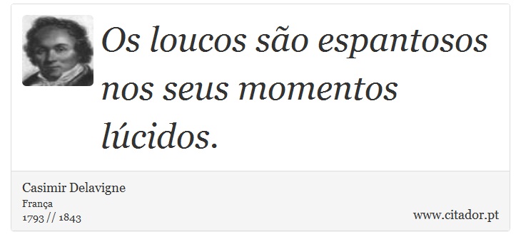 Os loucos são espantosos nos seus momentos lúcidos. - Casimir Delavigne - Frases