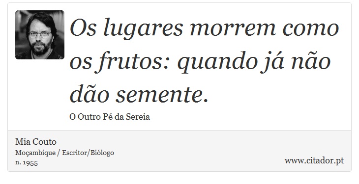 Os lugares morrem como os frutos: quando já não dão semente. - Mia Couto - Frases
