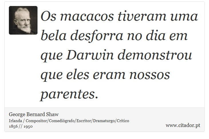 Os macacos tiveram uma bela desforra no dia em que Darwin demonstrou que eles eram nossos parentes. - George Bernard Shaw - Frases