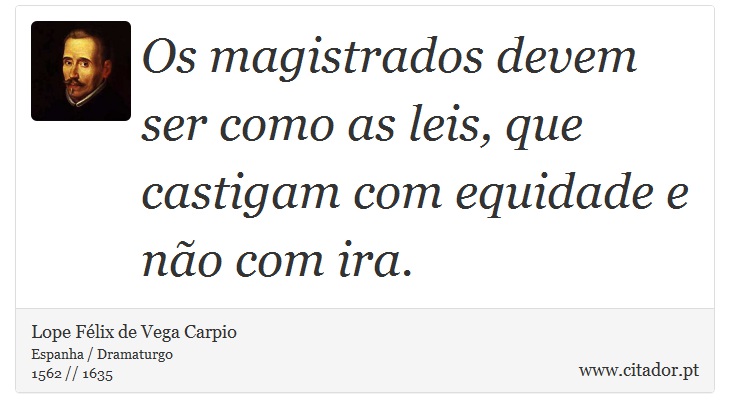 Os magistrados devem ser como as leis, que castigam com equidade e não com ira. - Lope Félix de Vega Carpio - Frases