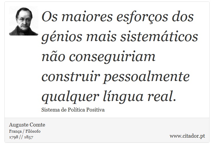 Os maiores esforços dos génios mais sistemáticos não conseguiriam construir pessoalmente qualquer língua real. - Auguste Comte - Frases
