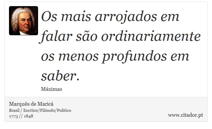 Os mais arrojados em falar são ordinariamente os menos profundos em saber. - Marquês de Maricá - Frases