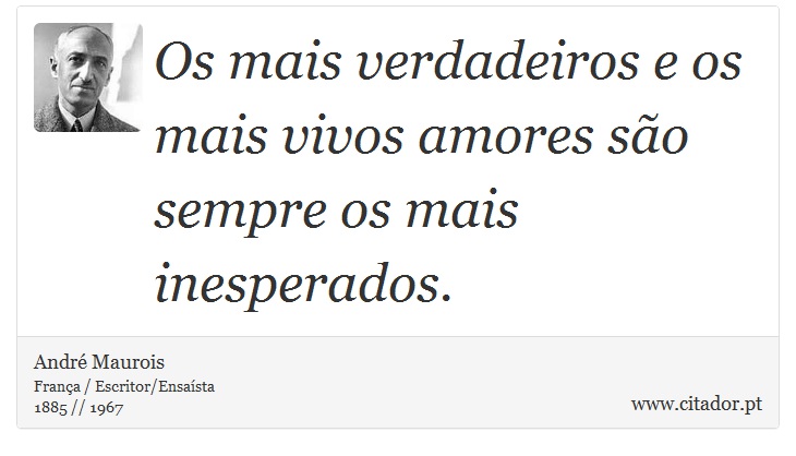 Os mais verdadeiros e os mais vivos amores são sempre os mais inesperados. - André Maurois - Frases