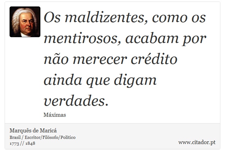 Os maldizentes, como os mentirosos, acabam por não merecer crédito ainda que digam verdades. - Marquês de Maricá - Frases