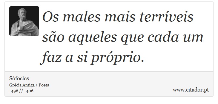 Os males mais terríveis são aqueles que cada um faz a si próprio. - Sófocles - Frases