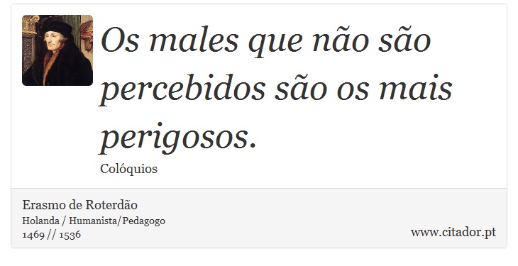Os males que não são percebidos são os mais perigosos. - Erasmo de Roterdão - Frases