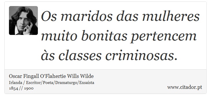 Os maridos das mulheres muito bonitas pertencem às classes criminosas. - Oscar Fingall O'Flahertie Wills Wilde - Frases