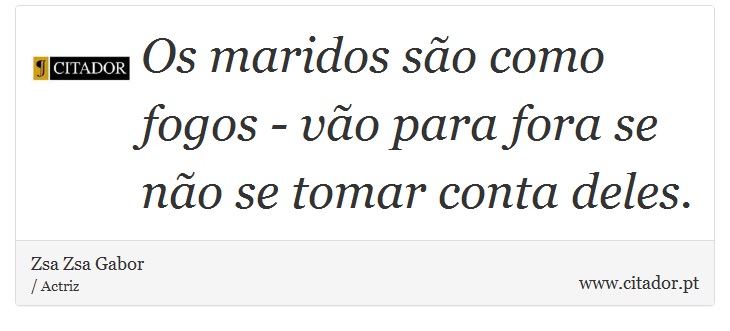 Os maridos são como fogos - vão para fora se não se tomar conta deles. - Zsa Zsa Gabor - Frases