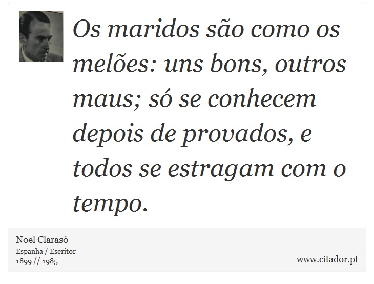 Os maridos são como os melões: uns bons, outros maus; só se conhecem depois de provados, e todos se estragam com o tempo. - Noel Clarasó - Frases