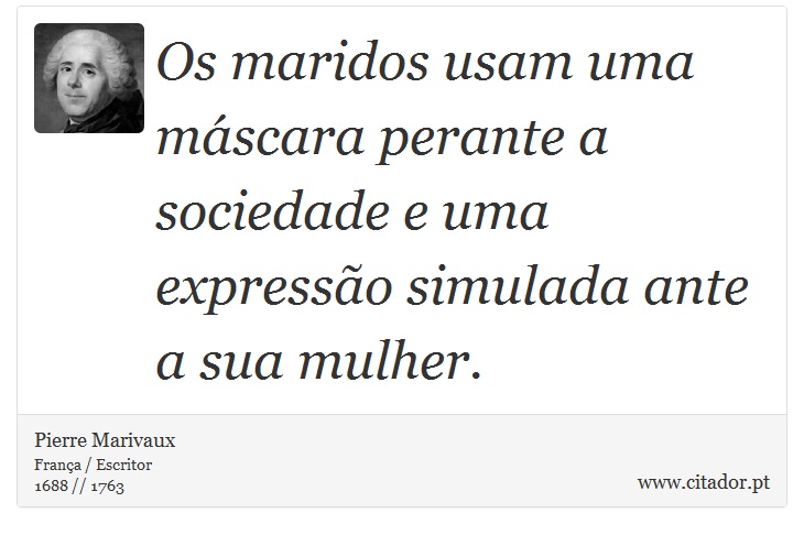 Os maridos usam uma máscara perante a sociedade e uma expressão simulada ante a sua mulher. - Pierre Marivaux - Frases