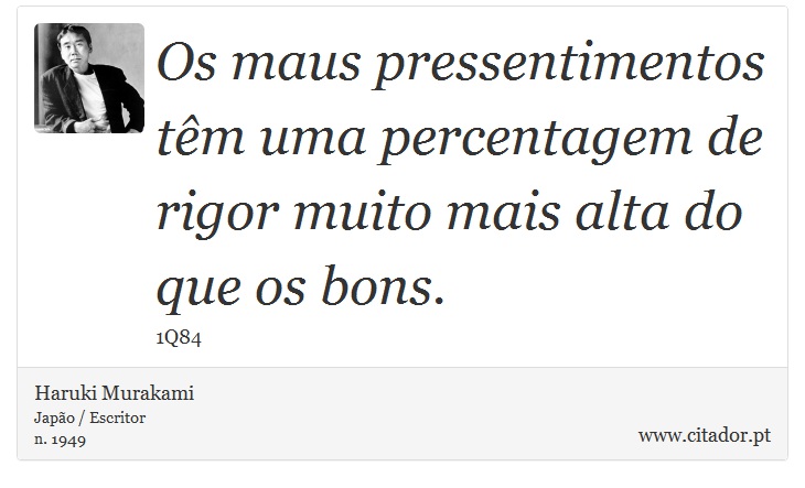 Os maus pressentimentos têm uma percentagem de rigor muito mais alta do que os bons. - Haruki Murakami - Frases