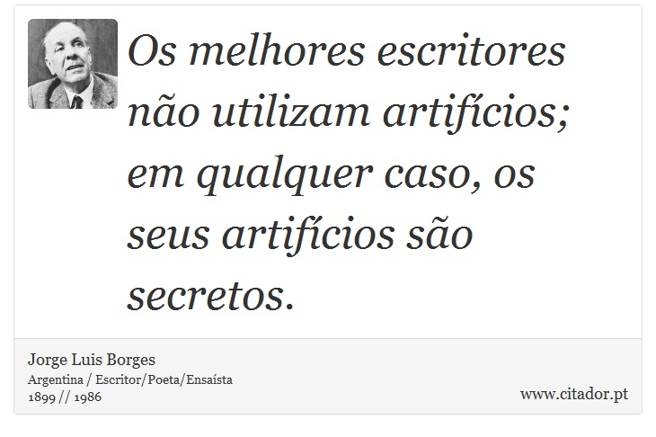 Os melhores escritores não utilizam artifícios; em qualquer caso, os seus artifícios são secretos. - Jorge Luis Borges - Frases