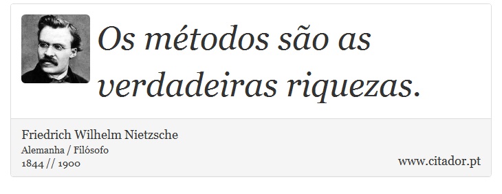 Os métodos são as verdadeiras riquezas. - Friedrich Wilhelm Nietzsche - Frases