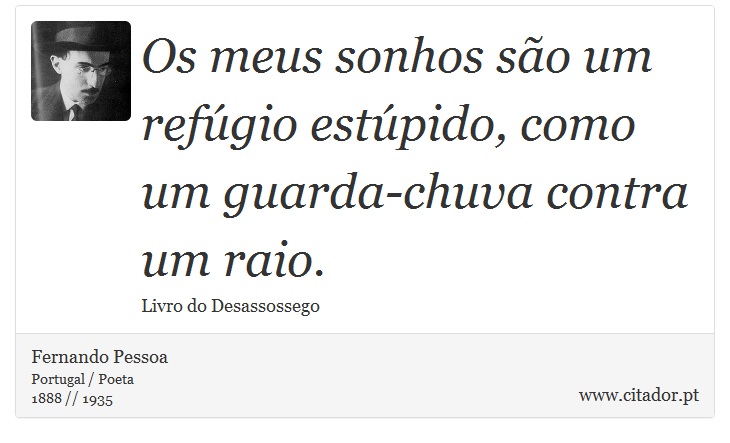 Os meus sonhos são um refúgio estúpido, como um guarda-chuva contra um raio. - Fernando Pessoa - Frases