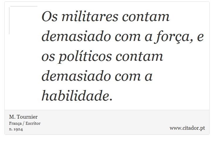 Os militares contam demasiado com a força, e os políticos contam demasiado com a habilidade. - M. Tournier - Frases