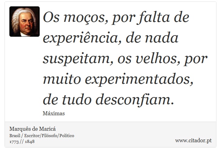 Os moços, por falta de experiência, de nada suspeitam, os velhos, por muito experimentados, de tudo desconfiam. - Marquês de Maricá - Frases