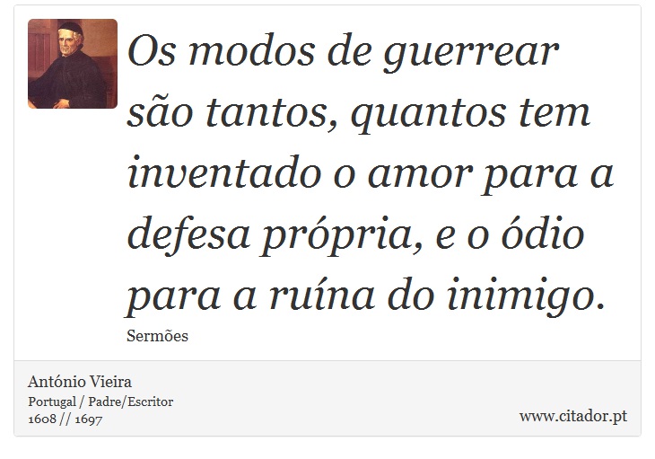 Os modos de guerrear são tantos, quantos tem inventado o amor para a defesa própria, e o ódio para a ruína do inimigo. - António Vieira - Frases