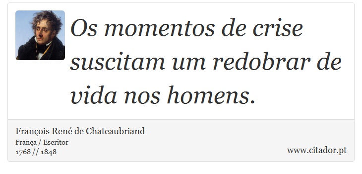 Os momentos de crise suscitam um redobrar de vida nos homens. - Franois Ren de Chateaubriand - Frases