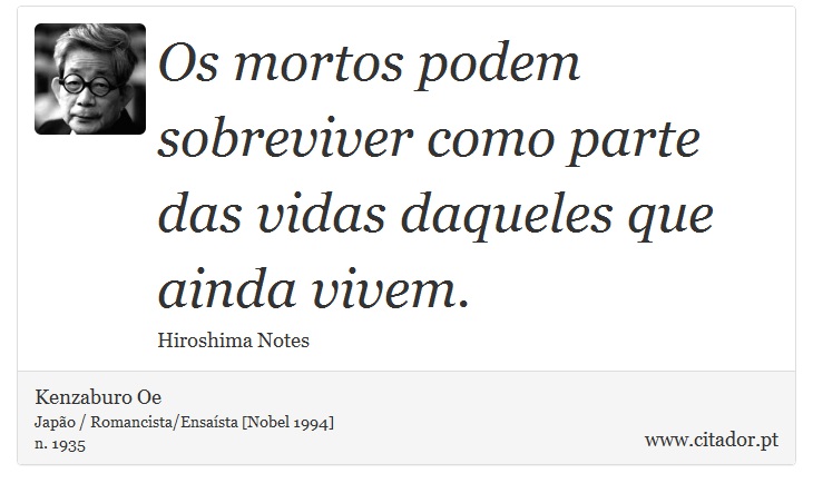 Os mortos podem sobreviver como parte das vidas daqueles que ainda vivem. - Kenzaburo Oe - Frases