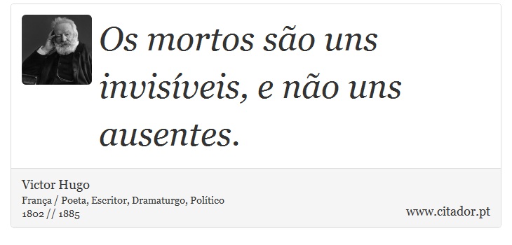 Os mortos são uns invisíveis, e não uns ausentes. - Victor Hugo - Frases