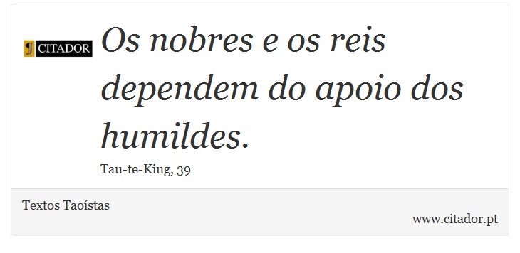 Os nobres e os reis dependem do apoio dos humildes. - Textos Taoístas - Frases