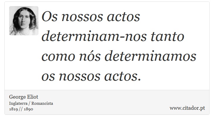Os nossos actos determinam-nos tanto como nós determinamos os nossos actos. - George Eliot - Frases