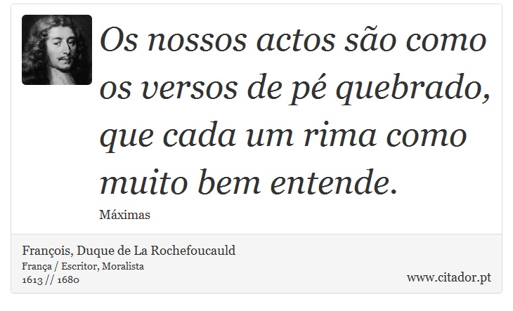 Os nossos actos so como os versos de p quebrado, que cada um rima como muito bem entende. - Franois, Duque de La Rochefoucauld - Frases