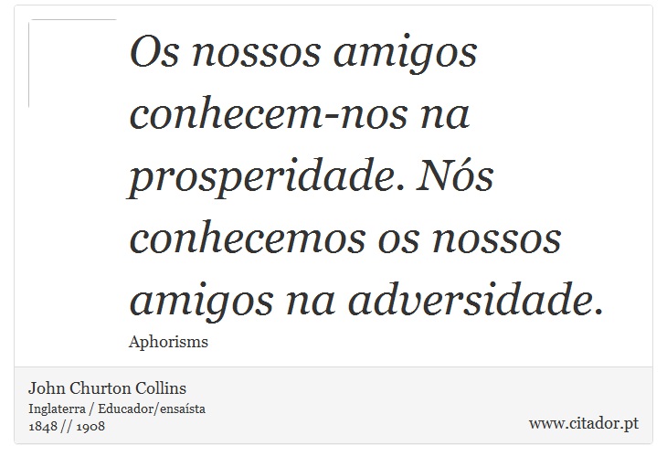 Os nossos amigos conhecem-nos na prosperidade. Nós conhecemos os nossos amigos na adversidade. - John Churton Collins - Frases
