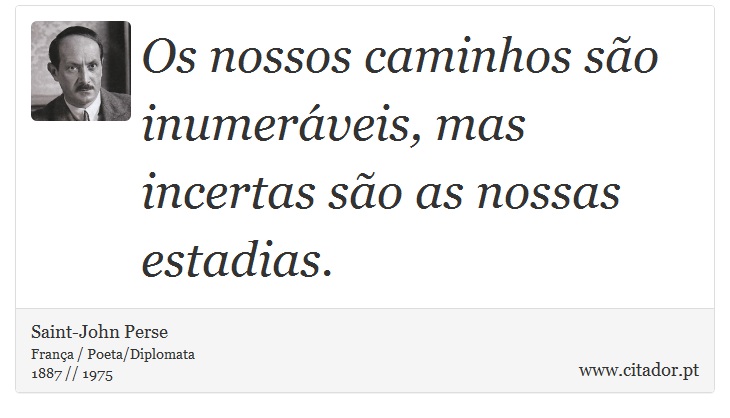 Os nossos caminhos são inumeráveis, mas incertas são as nossas estadias. - Saint-John Perse - Frases