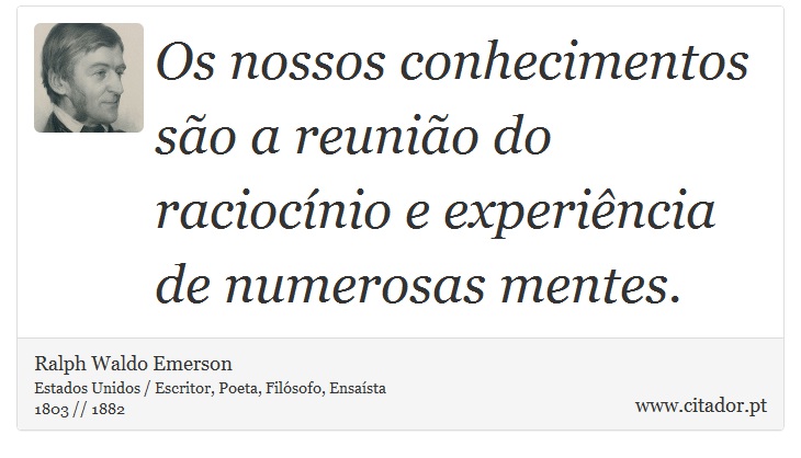 Os nossos conhecimentos são a reunião do raciocínio e experiência de numerosas mentes. - Ralph Waldo Emerson - Frases