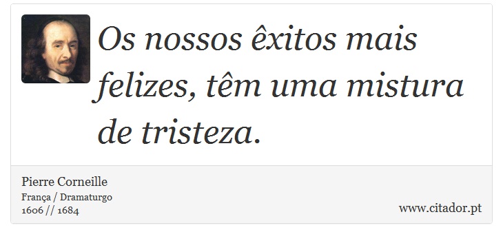 Os nossos êxitos mais felizes, têm uma mistura de tristeza. - Pierre Corneille - Frases