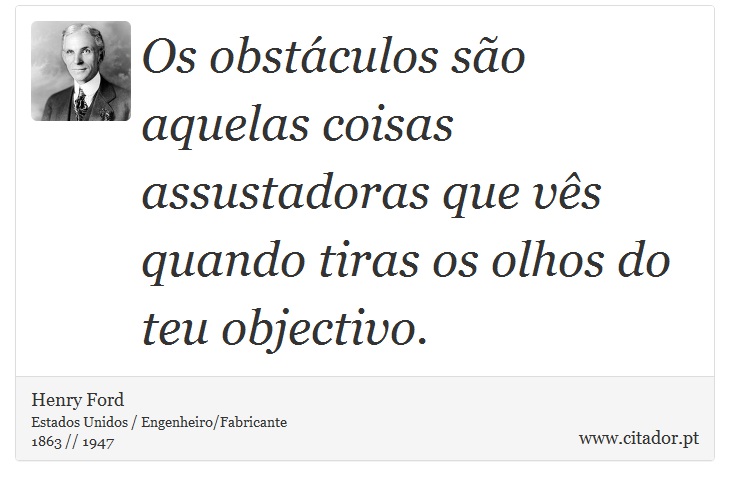Os obstáculos são aquelas coisas assustadoras que vês quando tiras os olhos do teu objectivo. - Henry Ford - Frases