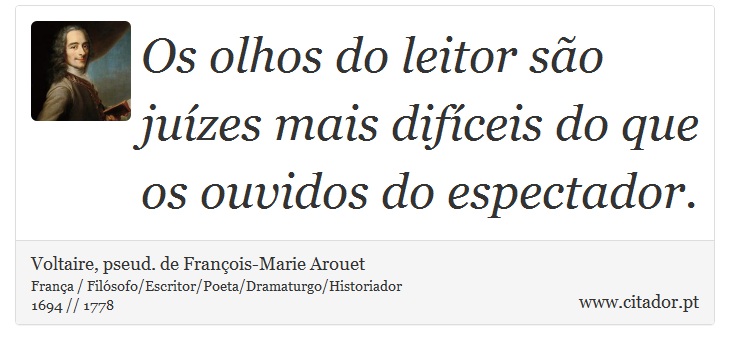 Os olhos do leitor são juízes mais difíceis do que os ouvidos do espectador. - Voltaire, pseud. de François-Marie Arouet - Frases