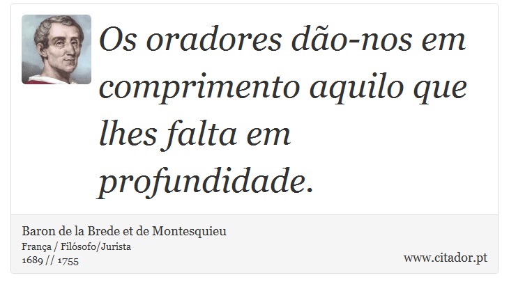 Os oradores dão-nos em comprimento aquilo que lhes falta em profundidade. - Baron de la Brede et de Montesquieu - Frases