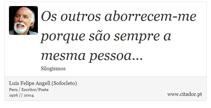 Os outros aborrecem-me porque são sempre a mesma pessoa... - Luis Felipe Angell (Sofocleto) - Frases
