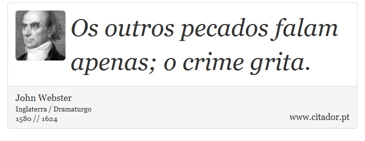 Os outros pecados falam apenas; o crime grita. - John Webster - Frases