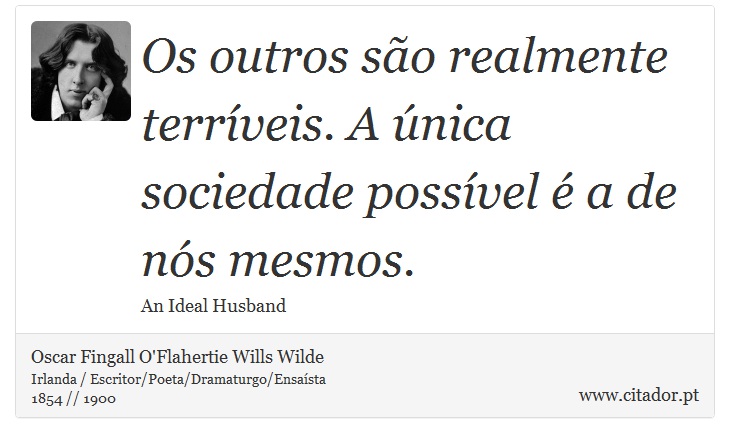 Os outros são realmente terríveis. A única sociedade possível é a de nós mesmos. - Oscar Fingall O'Flahertie Wills Wilde - Frases