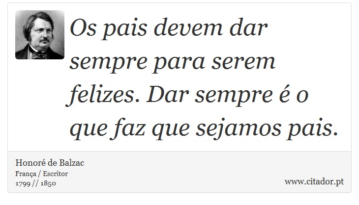 Os pais devem dar sempre para serem felizes. Dar sempre é o que faz que sejamos pais. - Honoré de Balzac - Frases