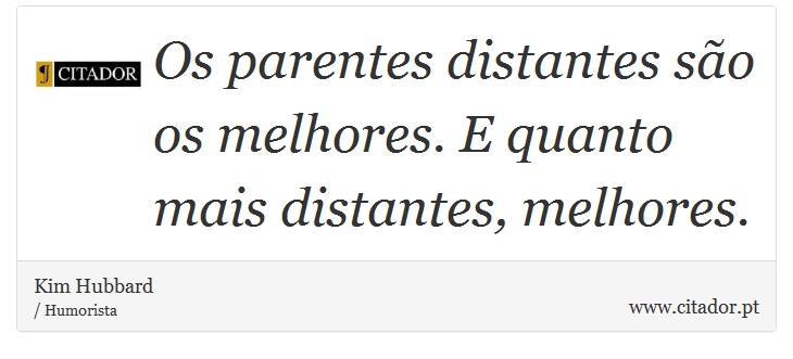 Os parentes distantes são os melhores. E quanto mais distantes, melhores. - Kim Hubbard - Frases