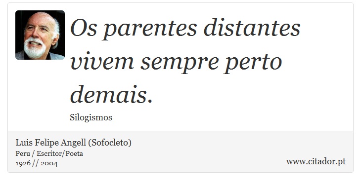 Os parentes distantes vivem sempre perto demais. - Luis Felipe Angell (Sofocleto) - Frases