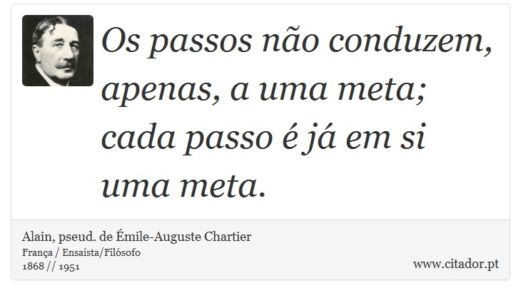 Os passos não conduzem, apenas, a uma meta; cada passo é já em si uma meta. - Alain, pseud. de Émile-Auguste Chartier - Frases