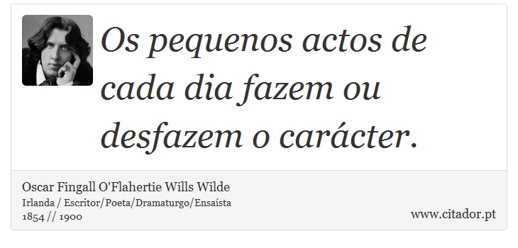 Os pequenos actos de cada dia fazem ou desfazem o carácter. - Oscar Fingall O'Flahertie Wills Wilde - Frases