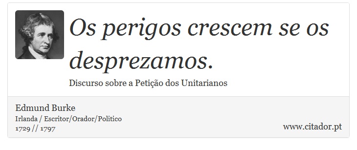 Os perigos crescem se os desprezamos. - Edmund Burke - Frases