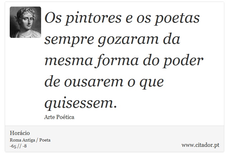 Os pintores e os poetas sempre gozaram da mesma forma do poder de ousarem o que quisessem. - Horácio - Frases