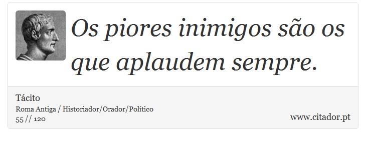 Os piores inimigos são os que aplaudem sempre. - Tácito - Frases