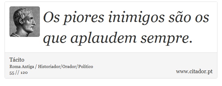 Os piores inimigos so os que aplaudem sempre. - Tcito - Frases