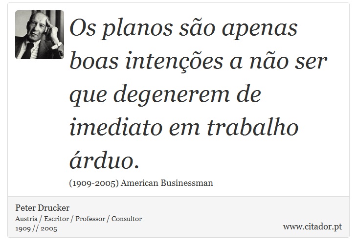 Os planos são apenas boas intenções a não ser que degenerem de imediato em trabalho árduo. - Peter Drucker - Frases
