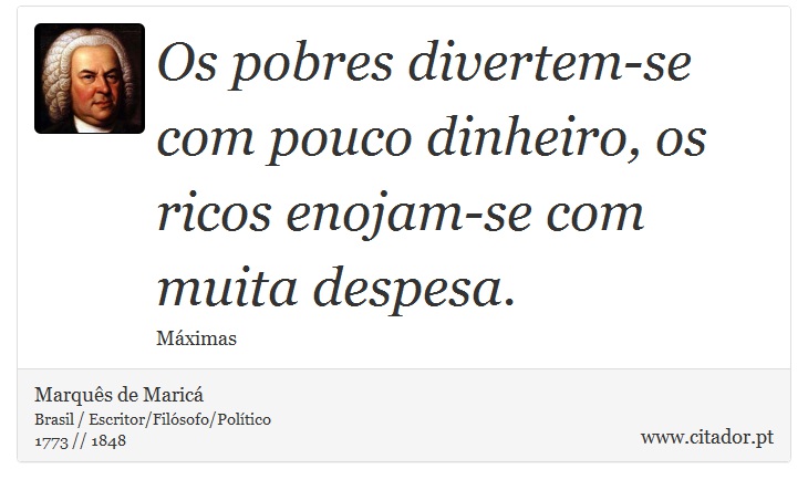 Os pobres divertem-se com pouco dinheiro, os ricos enojam-se com muita despesa. - Marquês de Maricá - Frases