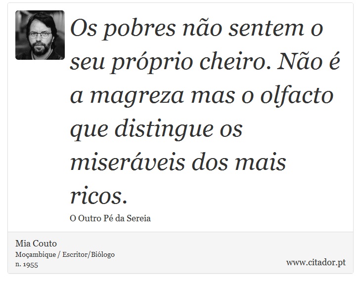 Os pobres não sentem o seu próprio cheiro. Não é a magreza mas o olfacto que distingue os miseráveis dos mais ricos. - Mia Couto - Frases